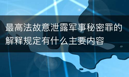 最高法故意泄露军事秘密罪的解释规定有什么主要内容