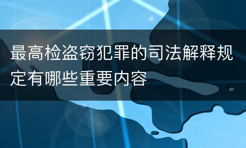 最高检盗窃犯罪的司法解释规定有哪些重要内容