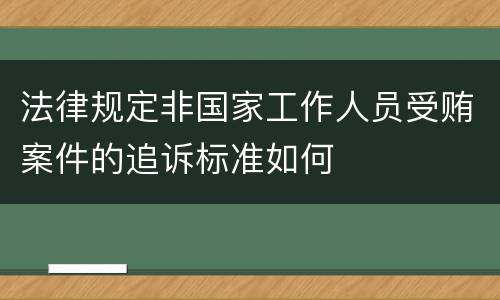 法律规定非国家工作人员受贿案件的追诉标准如何