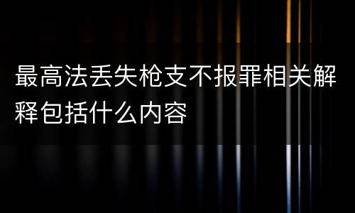 最高法丢失枪支不报罪相关解释包括什么内容