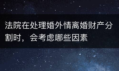 法院在处理婚外情离婚财产分割时，会考虑哪些因素