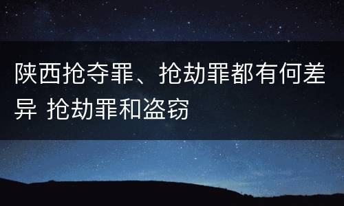 陕西抢夺罪、抢劫罪都有何差异 抢劫罪和盗窃