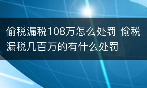 偷税漏税108万怎么处罚 偷税漏税几百万的有什么处罚