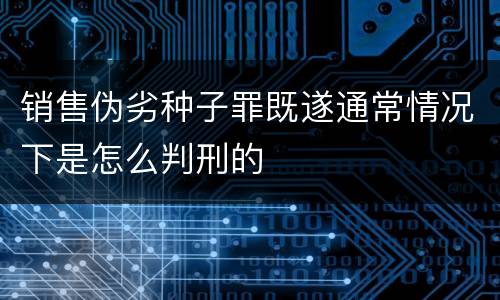 销售伪劣种子罪既遂通常情况下是怎么判刑的