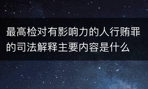 最高检对有影响力的人行贿罪的司法解释主要内容是什么