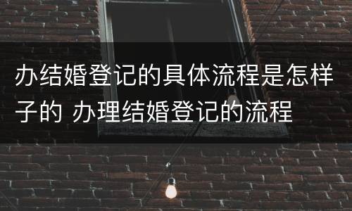 办结婚登记的具体流程是怎样子的 办理结婚登记的流程