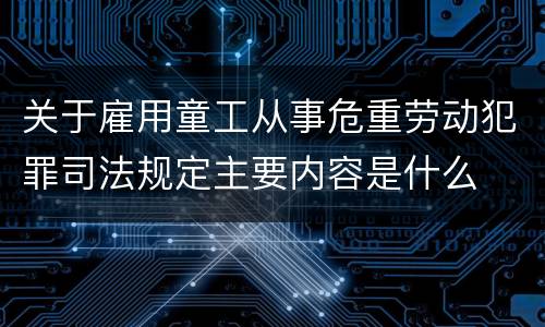 关于雇用童工从事危重劳动犯罪司法规定主要内容是什么