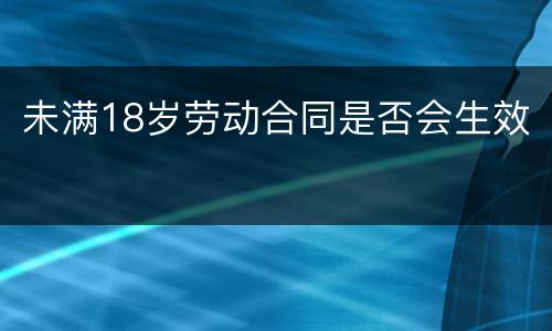 未满18岁劳动合同是否会生效