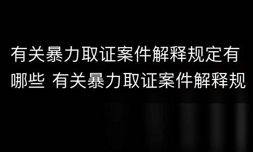 有关暴力取证案件解释规定有哪些 有关暴力取证案件解释规定有哪些内容