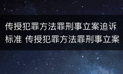 传授犯罪方法罪刑事立案追诉标准 传授犯罪方法罪刑事立案追诉标准是什么