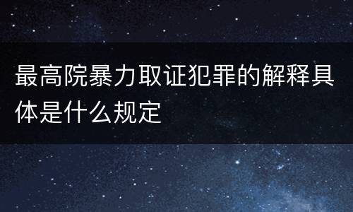最高院暴力取证犯罪的解释具体是什么规定