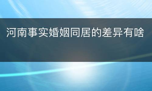 河南事实婚姻同居的差异有啥
