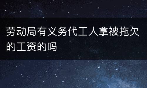 劳动局有义务代工人拿被拖欠的工资的吗