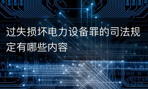 过失损坏电力设备罪的司法规定有哪些内容