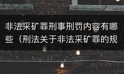 非法采矿罪刑事刑罚内容有哪些（刑法关于非法采矿罪的规定）