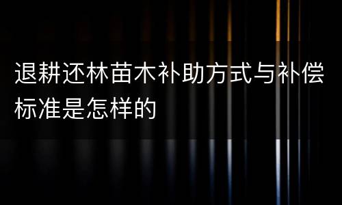 退耕还林苗木补助方式与补偿标准是怎样的