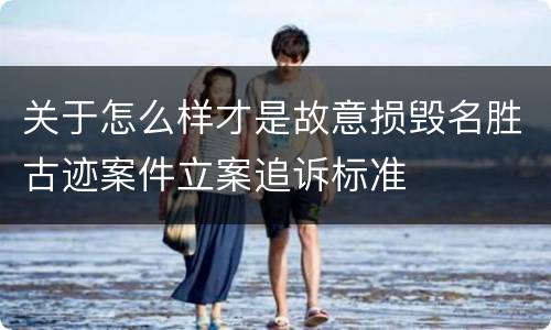 关于怎么样才是故意损毁名胜古迹案件立案追诉标准