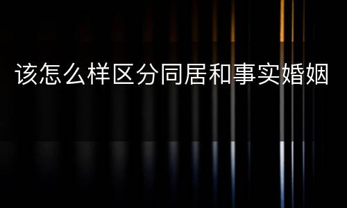 该怎么样区分同居和事实婚姻