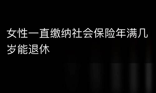 女性一直缴纳社会保险年满几岁能退休