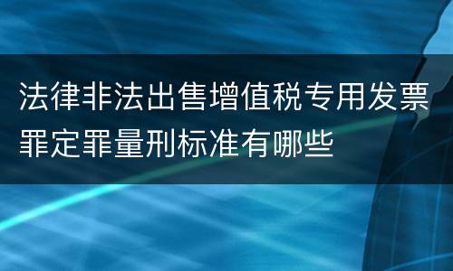 法律非法出售增值税专用发票罪定罪量刑标准有哪些