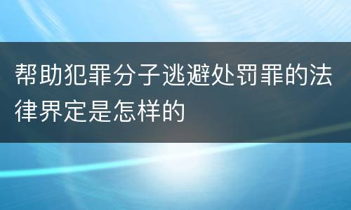 帮助犯罪分子逃避处罚罪的法律界定是怎样的