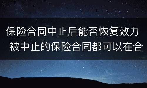 保险合同中止后能否恢复效力 被中止的保险合同都可以在合同中止后的两年内复效