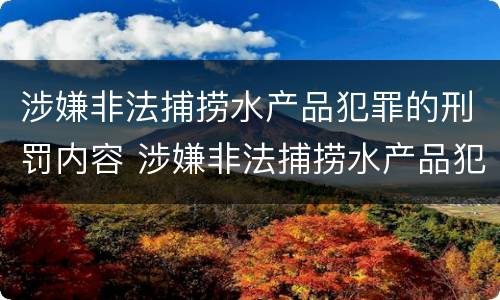 涉嫌非法捕捞水产品犯罪的刑罚内容 涉嫌非法捕捞水产品犯罪的刑罚内容是