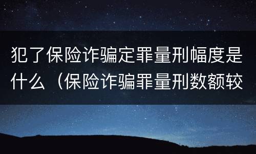 犯了保险诈骗定罪量刑幅度是什么（保险诈骗罪量刑数额较大的标准）
