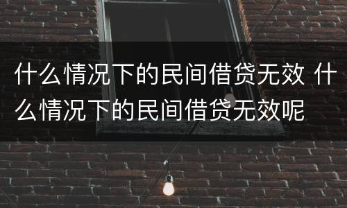 什么情况下的民间借贷无效 什么情况下的民间借贷无效呢