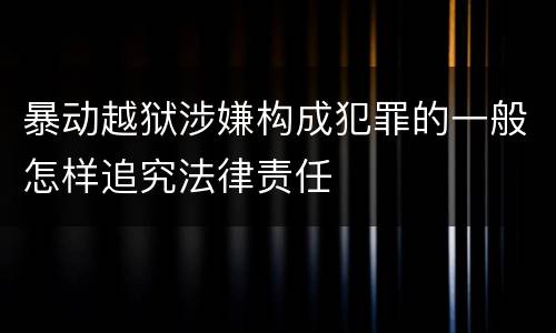 暴动越狱涉嫌构成犯罪的一般怎样追究法律责任