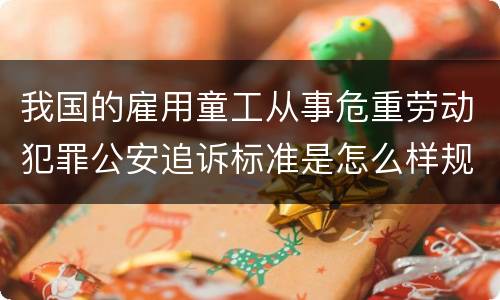 我国的雇用童工从事危重劳动犯罪公安追诉标准是怎么样规定