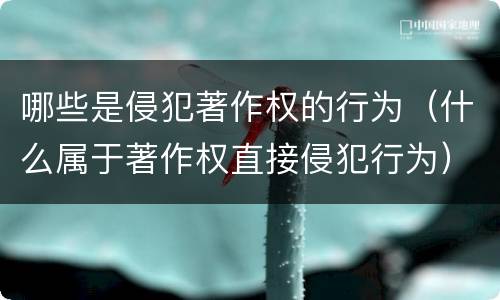 哪些是侵犯著作权的行为（什么属于著作权直接侵犯行为）