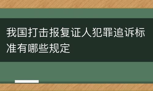我国打击报复证人犯罪追诉标准有哪些规定