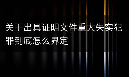 关于出具证明文件重大失实犯罪到底怎么界定
