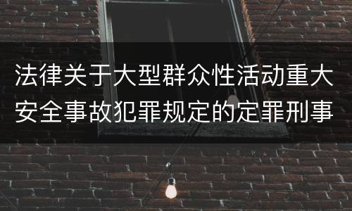 法律关于大型群众性活动重大安全事故犯罪规定的定罪刑事责任有哪些
