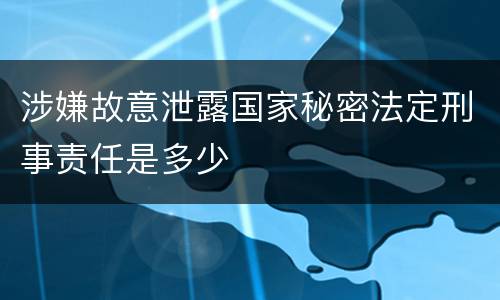 涉嫌故意泄露国家秘密法定刑事责任是多少