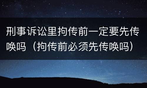 刑事诉讼里拘传前一定要先传唤吗（拘传前必须先传唤吗）