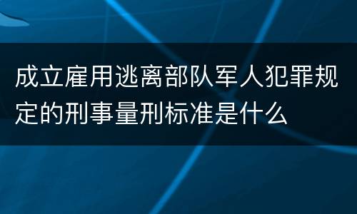 成立雇用逃离部队军人犯罪规定的刑事量刑标准是什么
