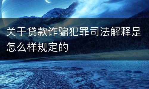 关于贷款诈骗犯罪司法解释是怎么样规定的