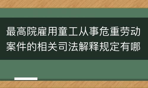 最高院雇用童工从事危重劳动案件的相关司法解释规定有哪些重要内容