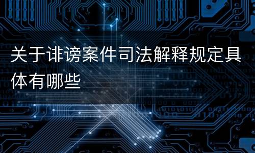关于诽谤案件司法解释规定具体有哪些