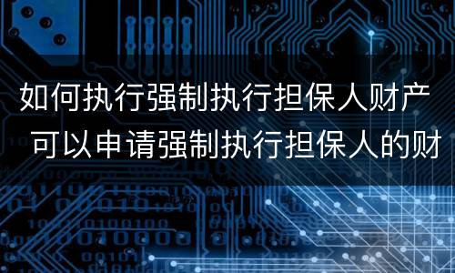 如何执行强制执行担保人财产 可以申请强制执行担保人的财产吗