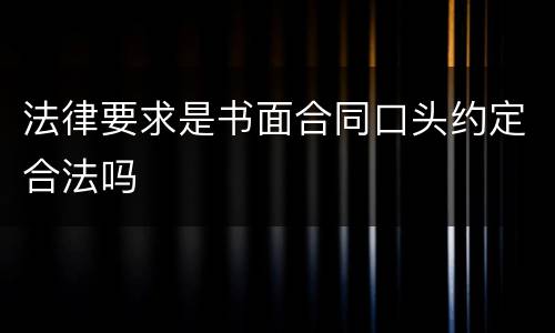法律要求是书面合同口头约定合法吗