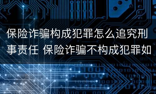 保险诈骗构成犯罪怎么追究刑事责任 保险诈骗不构成犯罪如何处罚