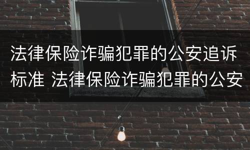 法律保险诈骗犯罪的公安追诉标准 法律保险诈骗犯罪的公安追诉标准是多少