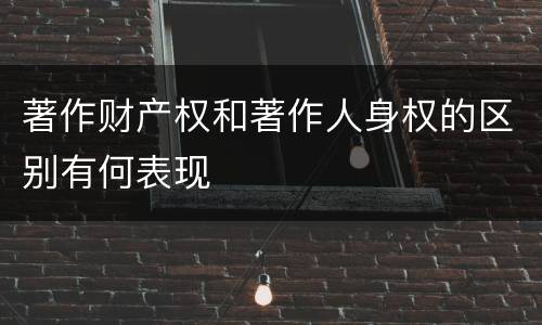 著作财产权和著作人身权的区别有何表现