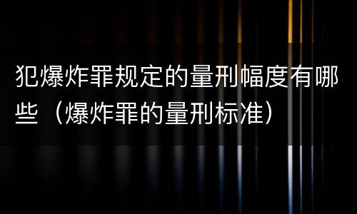 犯爆炸罪规定的量刑幅度有哪些（爆炸罪的量刑标准）