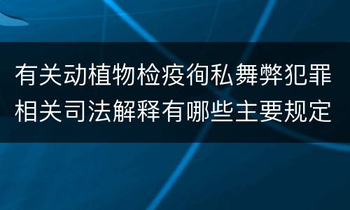 有关动植物检疫徇私舞弊犯罪相关司法解释有哪些主要规定
