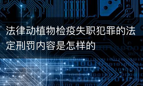 法律动植物检疫失职犯罪的法定刑罚内容是怎样的