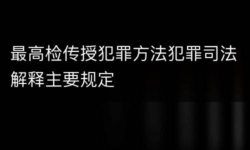 最高检传授犯罪方法犯罪司法解释主要规定